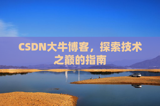 CSDN大牛博客，探索技术之巅的指南